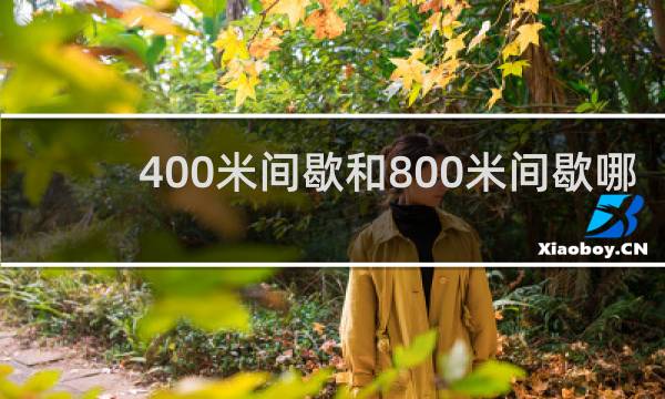 400米间歇和800米间歇哪个好