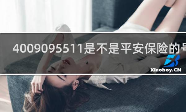 4009095511是不是平安保险的号码