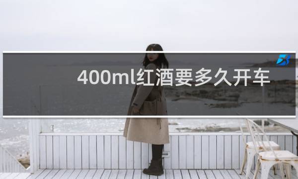 400ml红酒要多久开车