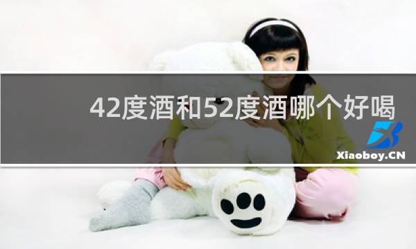 42度酒和52度酒哪个好喝