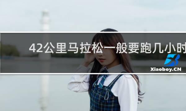 42公里马拉松一般要跑几小时