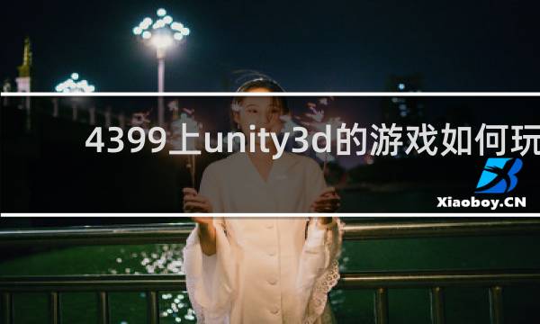 4399上unity3d的游戏如何玩