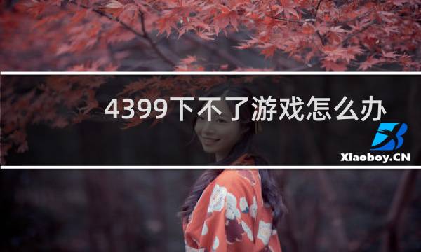 4399下不了游戏怎么办