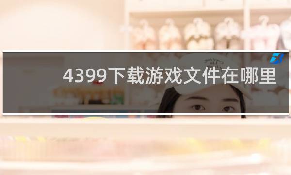 4399下载游戏文件在哪里