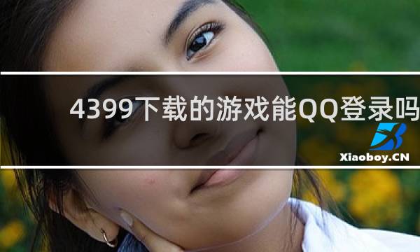 4399下载的游戏能QQ登录吗