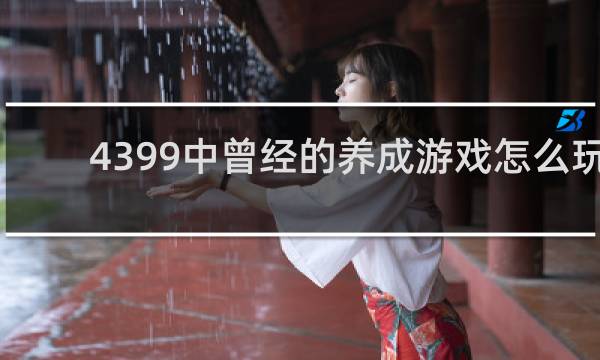 4399中曾经的养成游戏怎么玩