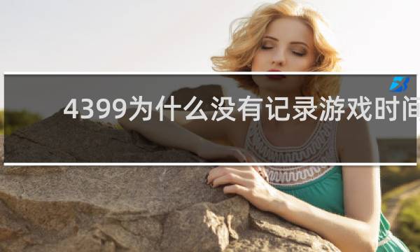 4399为什么没有记录游戏时间