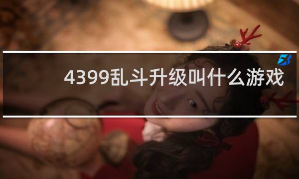 4399乱斗升级叫什么游戏
