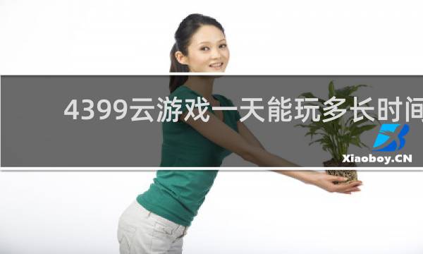 4399云游戏一天能玩多长时间