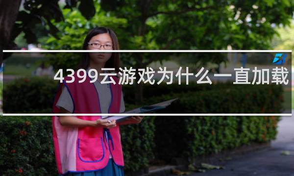 4399云游戏为什么一直加载