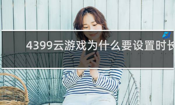 4399云游戏为什么要设置时长