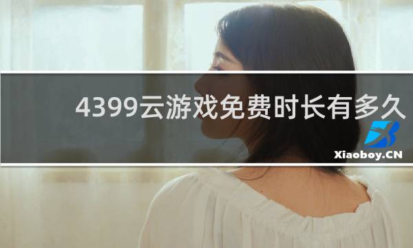 4399云游戏免费时长有多久