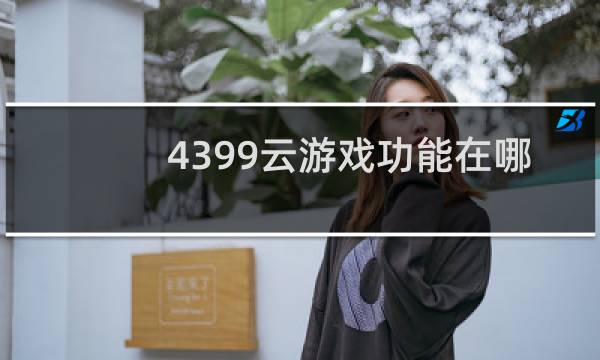 4399云游戏功能在哪