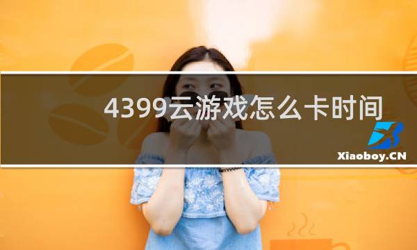 4399云游戏怎么卡时间