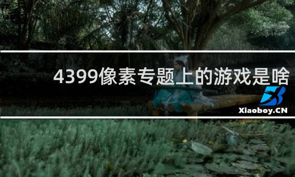 4399像素专题上的游戏是啥