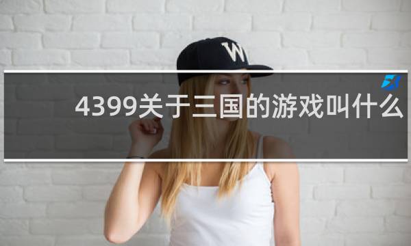 4399关于三国的游戏叫什么