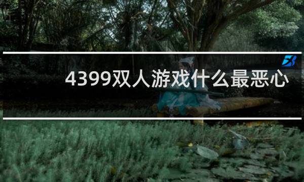 4399双人游戏什么最恶心