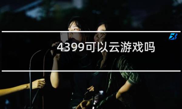 4399可以云游戏吗