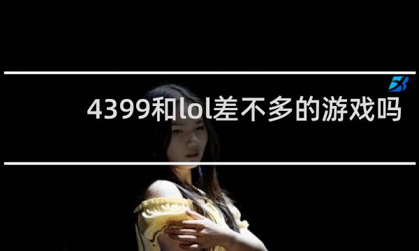 4399和lol差不多的游戏吗