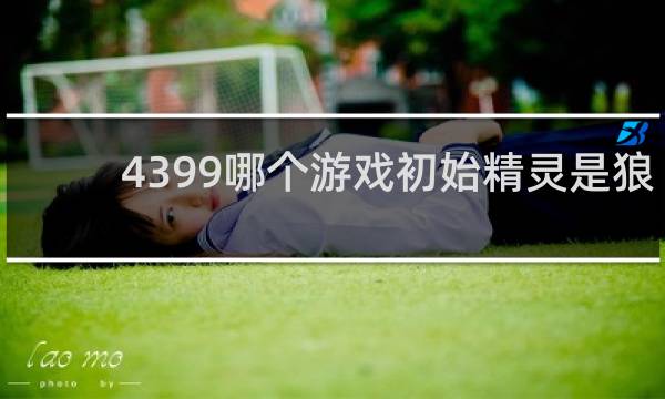 4399哪个游戏初始精灵是狼