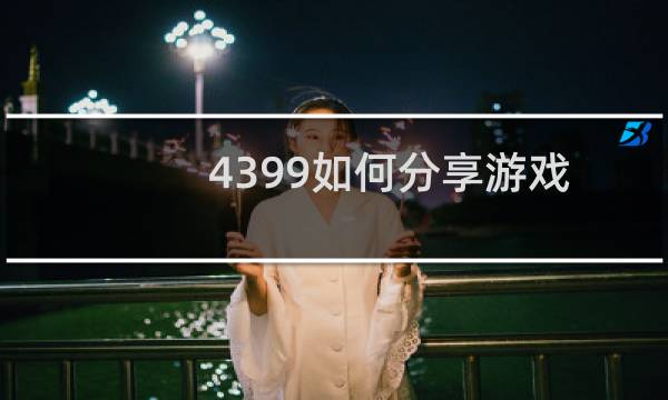 4399如何分享游戏