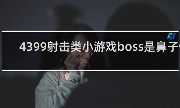 4399射击类小游戏boss是鼻子怪