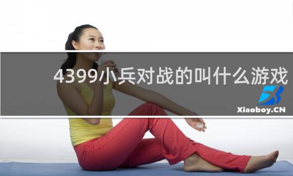 4399小兵对战的叫什么游戏