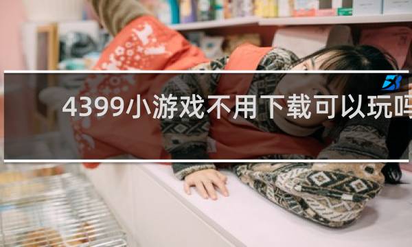 4399小游戏不用下载可以玩吗