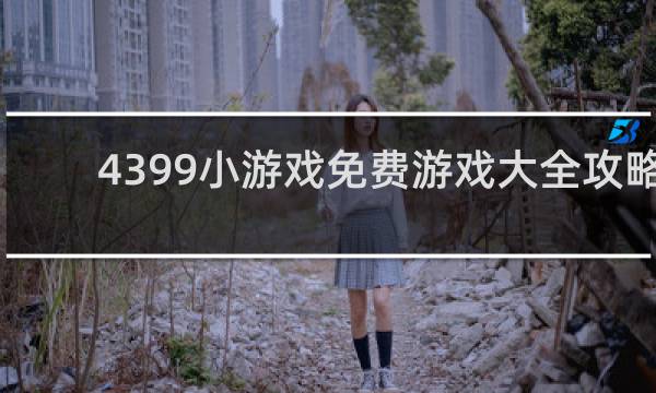 4399小游戏免费游戏大全攻略