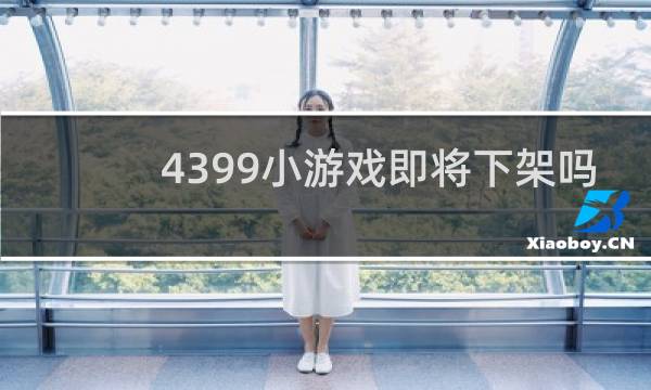4399小游戏即将下架吗