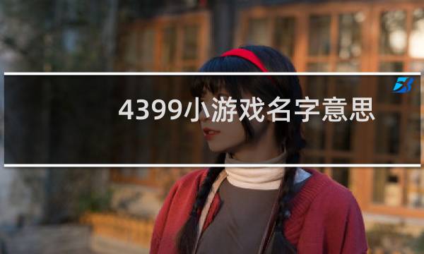 4399小游戏名字意思