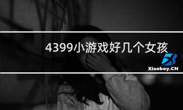4399小游戏好几个女孩