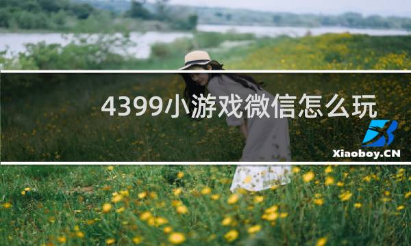 4399小游戏微信怎么玩