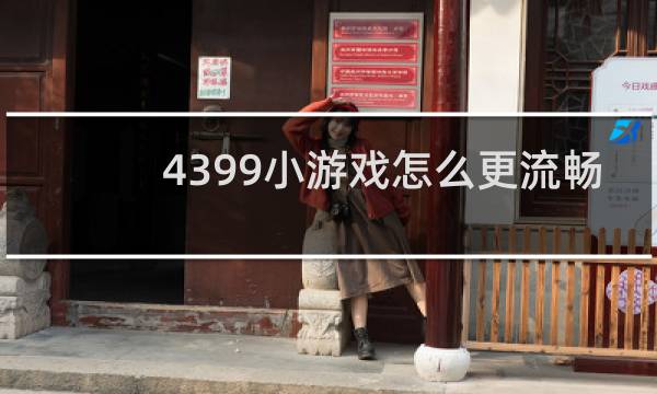 4399小游戏怎么更流畅