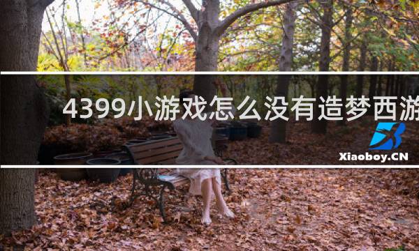 4399小游戏怎么没有造梦西游