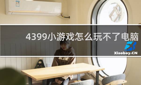 4399小游戏怎么玩不了电脑