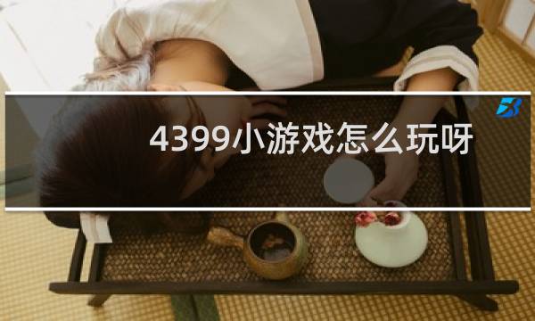 4399小游戏怎么玩呀