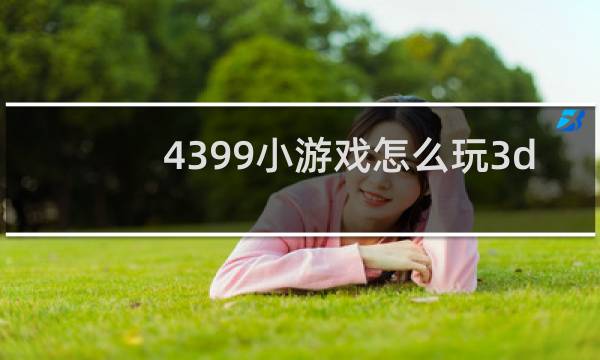 4399小游戏怎么玩3d
