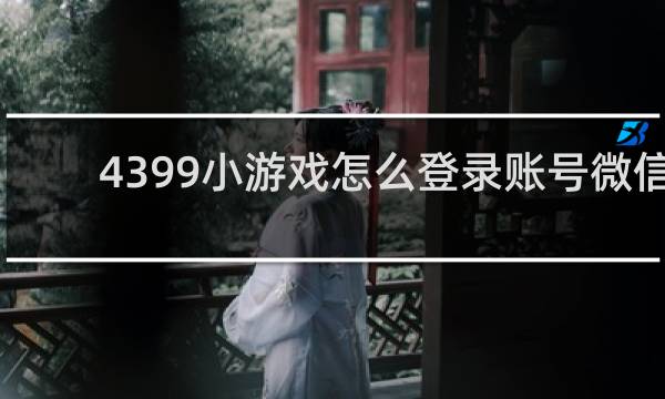 4399小游戏怎么登录账号微信