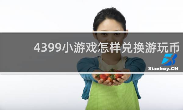 4399小游戏怎样兑换游玩币