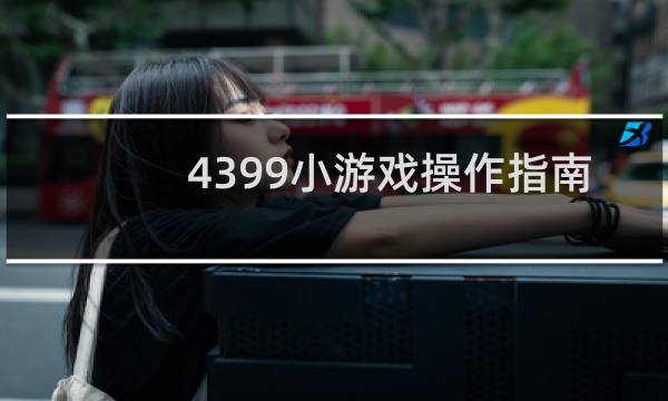 4399小游戏操作指南