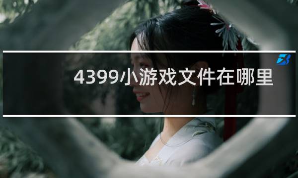 4399小游戏文件在哪里