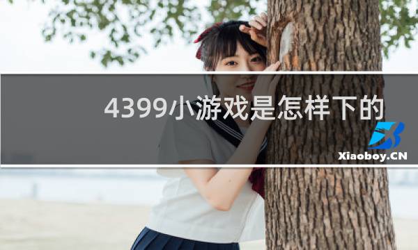 4399小游戏是怎样下的