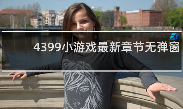 4399小游戏最新章节无弹窗