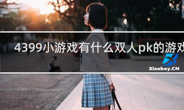 4399小游戏有什么双人pk的游戏吗