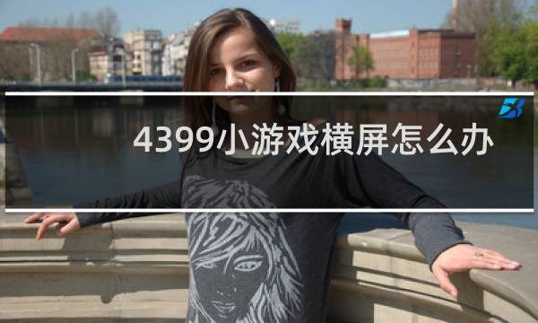 4399小游戏横屏怎么办
