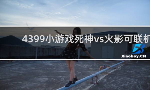 4399小游戏死神vs火影可联机