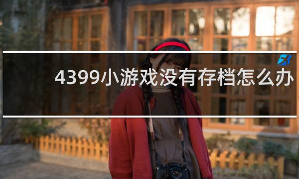 4399小游戏没有存档怎么办