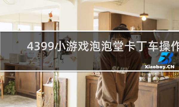 4399小游戏泡泡堂卡丁车操作
