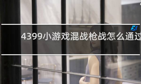 4399小游戏混战枪战怎么通过